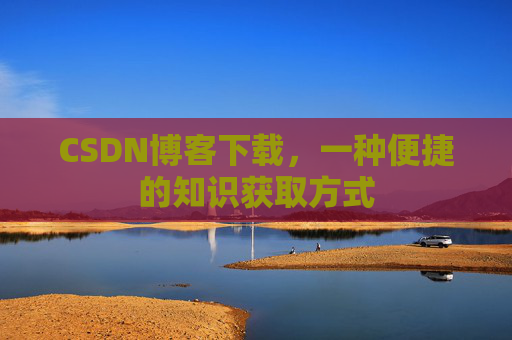 CSDN博客下载,一种便捷的知识获取方式